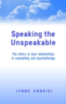 Image for Speaking the Unspeakable: The Ethics of Dual Relationships in Counselling and Psychotherapy