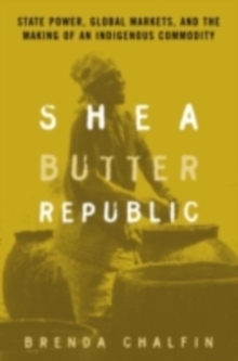 Image for Shea Butter Republic: State Power, Global Markets and the Making of an Indigenous Commodity