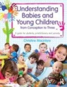 Image for Understanding babies and young children from conception to three: a guide for students, practitioners and parents