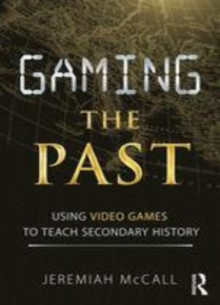 Image for Gaming the past: using video games to teach secondary history