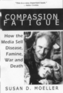 Image for Compassion Fatigue: How the Media Sell Disease, Famine, War and Death