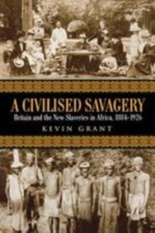 Image for A civilised savagery: Britain and the new slaveries in Africa, 1884-1926
