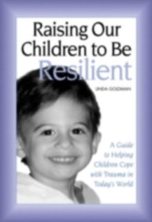 Image for Raising our children to be resilient: a guide to helping children cope with trauma in today's world