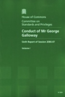 Image for Conduct of Mr George Galloway : sixth report, session 2006-07, Vol. I: Report and appendices, together with formal minutes and oral evidence