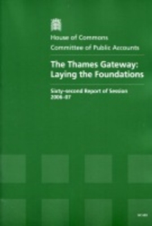 Image for The Thames Gateway : laying the foundations, sixty-second report of session 2006-07, report, together with formal minutes, oral and written evidence