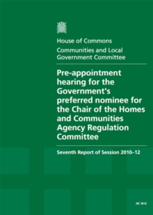 Image for Pre-appointment Hearing for the Government's Preferred Nominee for the Chair of the Homes and Communities Agency Regulation Committee : Seventh Report of Session 2010-12, Report, Together with Formal 