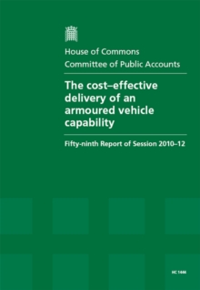 Image for The Cost Effective Delivery of Armoured Vehicle Capability : Fifty-Ninth Report of Session 2010-12, Report, Together with Formal Minutes, Oral and Written Evidence