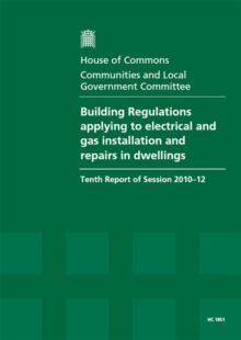 Image for Building Regulations applying to electrical and gas installation and repairs in dwellings : tenth report of session 2010-12, Vol. 1: Report, together with formal minutes, oral and written evidence
