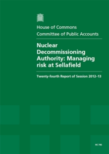 Image for Nuclear Decommissioning Authority : managing risk at Sellafield, twenty-fourth report of session 2012-13, report, together with formal minutes, oral and written evidence