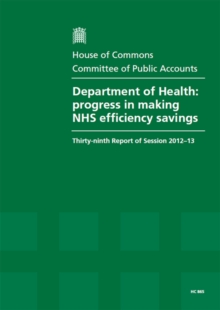 Image for Department of Health : progress in making NHS efficiency savings, thirty-ninth report of session 2012-13, report, together with formal minutes, oral and written evidence