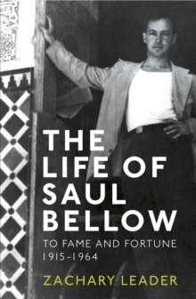 Image for The life of Saul Bellow  : to fame and fortune, 1915-1964