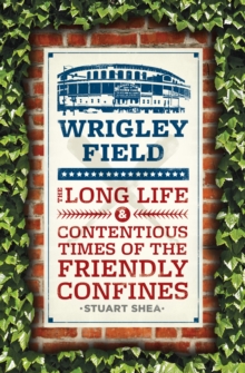 Image for Wrigley Field: The Long Life and Contentious Times of the Friendly Confines