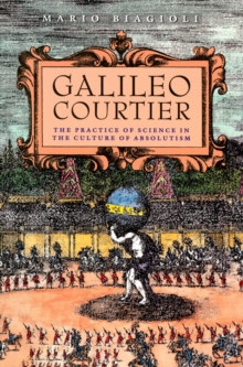 Image for Galileo, courtier: the practice of science in the culture of absolutism