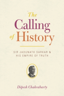 Image for The calling of history: Sir Jadunath Sarkar and his empire of truth