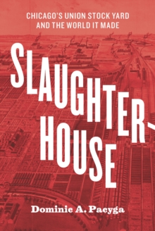 Image for Slaughterhouse: Chicago's Union Stock Yard and the World It Made