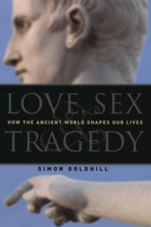 Image for Love, Sex and Tragedy : How the Ancient World Shapes Our Lives