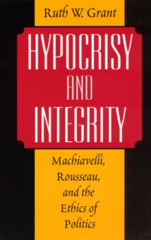 Image for Hypocrisy and integrity: Machiavelli, Rousseau, and the ethics of politics.