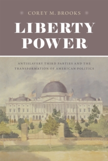 Image for Liberty power  : antislavery third parties and the transformation of American politics