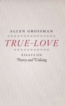 Image for True-love: essays on poetry and valuing