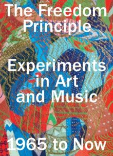 Image for The freedom principle  : experiments in art and music, 1965 to now