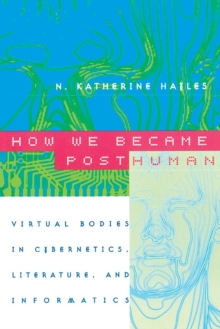 Image for How We Became Posthuman : Virtual Bodies in Cybernetics, Literature, and Informatics