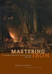 Image for Mastering iron: the struggle to modernize an American industry, 1800-1868