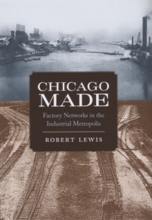 Image for Chicago made: factory networks in the industrial metropolis