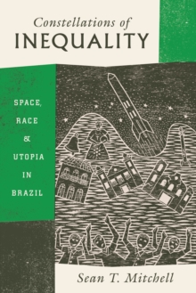 Image for Constellations of inequality: space, race, and utopia in Brazil