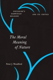 Image for The Moral Meaning of Nature : Nietzsche's Darwinian Religion and Its Critics