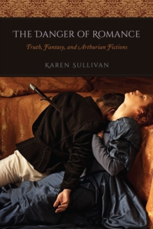 Image for The danger of romance: truth, fantasy, and Arthurian fictions
