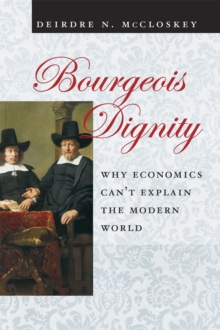Image for Bourgeois dignity  : why economics can't explain the modern world