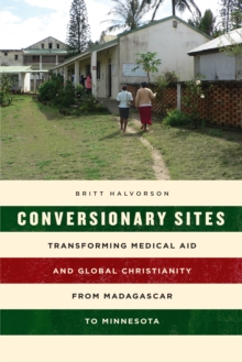 Image for Conversionary sites: transforming medical aid and global Christianity from Madagascar to Minnesota