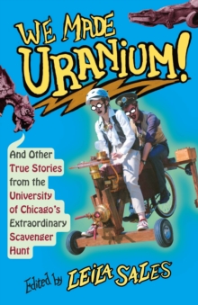 Image for We Made Uranium!: And Other Stories from the University of Chicago's Extraordinary Scavenger Hunt
