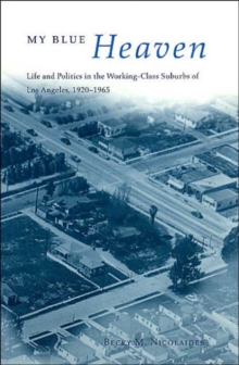 Image for My blue heaven  : life and politics in the working-class suburbs of Los Angeles, 1920-1965