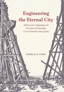 Image for Engineering the Eternal City : Infrastructure, Topography, and the Culture of Knowledge in Late Sixteenth-Century Rome