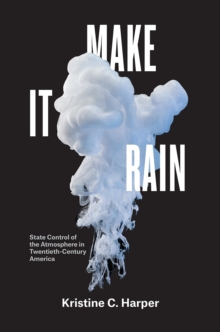 Image for Make It Rain : State Control of the Atmosphere in Twentieth-Century America