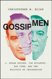 Gossip Men: J. Edgar Hoover, Joe McCarthy, Roy Cohn, and the Politics of Insinuation