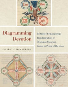 Image for Diagramming Devotion: Berthold of Nuremberg's Transformation of Hrabanus Maurus's Poems in Praise of the Cross