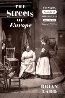 Image for The Streets of Europe: The Sights, Sounds, and Smells That Shaped Its Great Cities