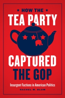 Image for How the Tea Party Captured the GOP: Insurgent Factions in American Politics
