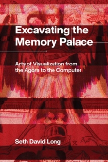 Image for Excavating the memory palace  : arts of visualization from the agora to the computer