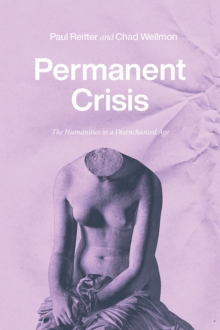 Permanent Crisis: The Humanities in a Disenchanted Age