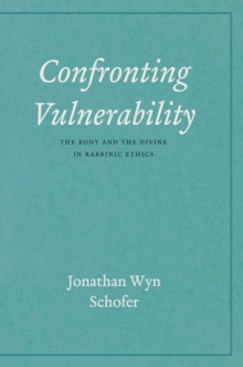 Image for Confronting vulnerability: the body and the divine in rabbinic ethics