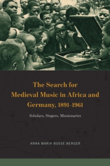 Image for The search for medieval music in Africa and Germany, 1891-1961  : scholars, singers, missionaries