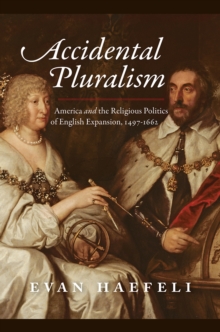 Image for Accidental pluralism  : America and the religious politics of English expansion, 1497-1662