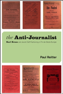 The Anti-Journalist: Karl Kraus and Jewish Self-Fashioning in Fin-de-Siecle Europe