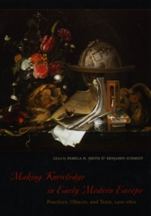 Image for Making knowledge in early modern Europe  : practices, objects, and texts, 1400-1800