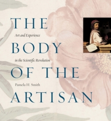 Image for The body of the artisan: art and experience in the scientific revolution