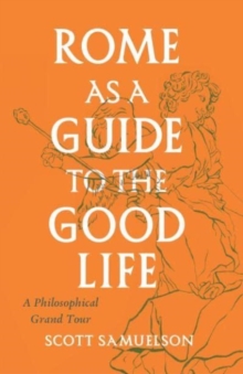 Rome as a Guide to the Good Life: A Philosophical Grand Tour