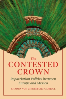 Image for The contested crown  : repatriation politics between Europe and Mexico